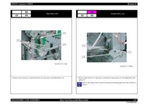 Page 235EPSON AcuLaser C9200NRevision D
DISASSEMBLY AND ASSEMBLY      Main Unit Disassembly/Reassembly 235
Confidential
Main Motor (M1)
1. Remove the Connector [1] and four Screws [2], and remove the Main Motor [3].
B5
C4D4
[1]
[2]
[3]
4039F2C517DA
Transfer Drive Assy
1. Remove three Screws [1], and remove the Reinforcement plate [2] of the Right Door and 
spring [3].
	

Remove the spring with its tension loosened by declining right before the Left Door is 
closed.
B6
C5D6
[1]
[2] [3]
4038F2C118DA 