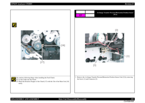 Page 258EPSON AcuLaser C9200NRevision D
DISASSEMBLY AND ASSEMBLY      Main Unit Disassembly/Reassembly 258
Confidential
Be cautious following things when installing the Feed Clutch.†
Let the Cable into the Notch.
†
Match the Rotation Stopper of the Clutch [17] with the Tab of the Main Unit [18] 
surely.
[18]
[17]
1st Image Transfer Pressure/Retraction Position Sensor 
(PC6)
1. Remove the 1st Image Transfer Pressure/Retraction Position Sensor Unit [3] by removing 
the Screw [1] and Connector [2].
C7
[3][1] [2] 