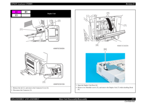 Page 272EPSON AcuLaser C9200NRevision D
DISASSEMBLY AND ASSEMBLY      Main Unit Disassembly/Reassembly 272
Confidential
Duplex Unit
1. Release the tab [1], and remove the Connector Cover [2].
2. Disconnect the Connector [3].
A1
B1
C1
4066F2C501DA
[3]
4066F2C500DA
[1][2]
3. Open the Duplex Unit Door [4].
4. Remove two Shoulder screws [5], and remove the Duplex Unit [7] while disabling Hook 
[6].
[6]
4066F2C502DA
[7] [5]
[4] 