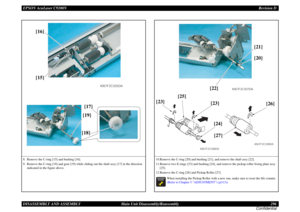 Page 296EPSON AcuLaser C9200NRevision D
DISASSEMBLY AND ASSEMBLY      Main Unit Disassembly/Reassembly 296
Confidential8. Remove the C-ring [15] and bushing [16].
9. Remove the C-ring [18] and gear [19] while sliding out the shaft assy [17] in the direction 
indicated in the figure above.
4067F2C505DA
[16]
[15]
[17]
[19]
[18]
10.Remove the C-ring [20] and bushing [21], and remove the shaft assy [22].
11.Remove two E-rings [23] and bushing [24], and remove the pickup roller fixing plate assy 
[25].
12.Remove the...