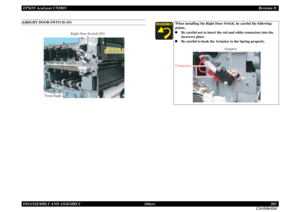 Page 303EPSON AcuLaser C9200NRevision D
DISASSEMBLY AND ASSEMBLY      Others 303
Confidential[6]RIGHT DOOR SWITCH (S5)
Right Door Switch (S5)
Front Right
When installing the Right Door Switch, be careful the following 
points.„Be careful not to insert the red and white connectors into the 
incorrect place.
„Be careful to hook the Actuator to the Spring properly.
Actuator
Connector 