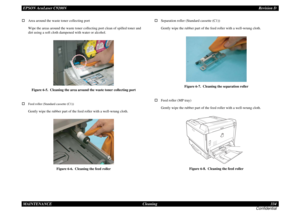 Page 334EPSON AcuLaser C9200NRevision D
MAINTENANCE      Cleaning 334
Confidential†Area around the waste toner collecting port
Wipe the areas around the waste toner collecting port clean of spilled toner and 
dirt using a soft cloth dampened with water or alcohol.
Figure 6-5.  Cleaning the area around the waste toner collecting port
†
Feed roller (Standard cassette (C1))Gently wipe the rubber part of the feed roller with a well-wrung cloth.
Figure 6-6.  Cleaning the feed roller
†Separation roller (Standard...