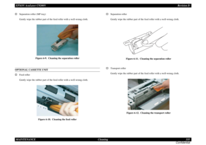 Page 335EPSON AcuLaser C9200NRevision D
MAINTENANCE      Cleaning 335
Confidential†Separation roller (MP tray)
Gently wipe the rubber part of the feed roller with a well-wrung cloth.
Figure 6-9.  Cleaning the separation roller
OPTIONAL CASSETTE UNIT†Feed roller
Gently wipe the rubber part of the feed roller with a well-wrung cloth.
Figure 6-10.  Cleaning the feed roller
†Separation roller
Gently wipe the rubber part of the feed roller with a well-wrung cloth.
Figure 6-11.  Cleaning the separation roller...