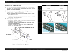 Page 60EPSON AcuLaser C9200NRevision D
OPERATING PRINCIPLES      Operating Principle of Main Unit Mechanism 60
ConfidentialIDC SENSOR SHUTTER MECHANISM†
The IDC Sensor can be contaminated with toner since it is located under 
the Transfer Belt. There is a shutter mechanism provided for the sensor to 
prevent it from being contaminated.
†
The shutter opens and closes in synchronism with the pressure and 
retraction motion of the 2nd Transfer Roller. „
The Cam will press the Pressure lever to open the shutter on...