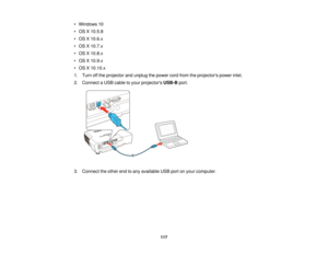 Page 117• Windows 10
• OS X 10.5.8
• OS X 10.6.x
• OS X 10.7.x
• OS X 10.8.x
• OS X 10.9.x
• OS X 10.10.x
1. Turn off the projector and unplug the power cord from the projectors power inlet.
2. Connect a USB cable to your projectors
USB-Bport.
3. Connect the other end to any available USB port on your computer. 117  