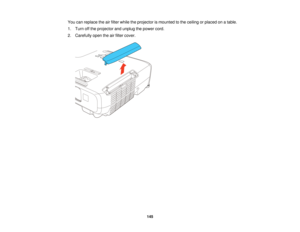 Page 145You can replace the air filter while the projector is mounted to the ceiling or placed on a table.
1. Turn off the projector and unplug the power cord.
2. Carefully open the air filter cover.
145  