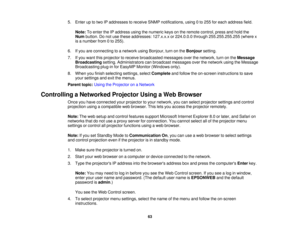 Page 635. Enter up to two IP addresses to receive SNMP notifications, using 0 to 255 for each address field.
Note: To enter the IP address using the numeric keys on the remote control, press and hold the
Num button. Do not use these addresses: 127.x.x.x or 224.0.0.0 through 255.255.255.255 (where x
is a number from 0 to 255).
6. If you are connecting to a network using Bonjour, turn on the Bonjoursetting.
7. If you want this projector to receive broadcasted messages over the network, turn on the Message...