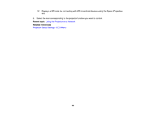 Page 6512 Displays a QR code for connecting with iOS or Android devices using the Epson iProjection
app
6. Select the icon corresponding to the projector function you want to control.
Parent topic: Using the Projector on a Network
Related references
Projector Setup Settings - ECO Menu
65 