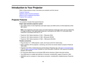 Page 10Introduction to Your Projector
Refer to these sections to learn more about your projector and this manual.
Projector Features
Notations Used in the Documentation
Where to Go for Additional Information
Projector Part Locations
Projector Features Your projector includes these special features:
Bright, high-resolution projection system
• Up to 3200 lumens of color brightness (color light output) and 3200 lumens of white brightness (whitelight output)
Note: Color brightness (color light output) and white...