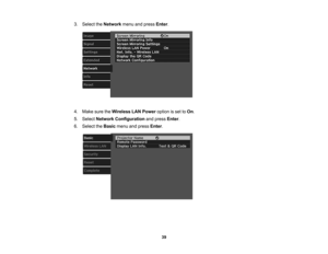 Page 39

3.
Select theNetwork menuandpress Enter.
 4.
Make suretheWireless LANPower optionisset toOn .
 5.
Select Network Configuration andpress Enter.
 6.
Select theBasic menuandpress Enter.
 39 