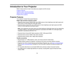 Page 10

Introduction
toYour Projector
 Refer
tothese sections tolearn more about yourprojector andthismanual.
 Projector
Features
 Notations
Usedinthe Documentation
 Where
toGo forAdditional Information
 Projector
PartLocations
 Projector
Features
 Your
projector includesthesespecial features:
 Bright,
high-resolution projectionsystem
 •
PowerLite HomeCinema 740HD/1040: Upto3000 lumens ofcolor brightness (colorlightoutput) and
 3000
lumens ofwhite brightness (whitelightoutput)
 •
PowerLite HomeCinema...