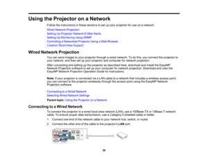 Page 38

Using
theProjector onaNetwork
 Follow
theinstructions inthese sections toset upyour projector foruse onanetwork.
 Wired
Network Projection
 Setting
UpProjector NetworkE-MailAlerts
 Setting
UpMonitoring UsingSNMP
 Controlling
aNetworked ProjectorUsingaWeb Browser
 Crestron
RoomView Support
 Wired
Network Projection
 You
cansend images toyour projector throughawired network. Todothis, youconnect theprojector to
 your
network, andthen setupyour projector andcomputer fornetwork projection.
 After...