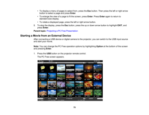 Page 79

•
To display amenu ofpages toselect from,press theEsc button. Thenpress theleftorright arrow
 button
toselect apage andpress Enter.
 •
To enlarge theview ofapage tofitthe screen, pressEnter.Press Enter againtoreturn to
 standard
sizedisplay.
 •
To rotate adisplayed page,presstheleftorright arrow button.
 5.
Tostop thedisplay, presstheEsc button, presstheupordown arrow button tohighlight EXIT,and
 press
Enter.
 Parent
topic:Projecting aPC Free Presentation
 Starting
aMovie fromanExternal Device
 After...