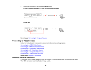 Page 382. Connect the other end to the projectors
Audioports.
EX3240/EX5240/EX5250 Pro/EX7240 Pro/VS240/VS340/VS345
EX9200 Pro
Parent topic: Connecting to Computer Sources
Connecting to Video Sources Follow the instructions in these sections to connect video devices to the projector.
Connecting to an HDMI Video Source
Connecting to an MHL-Compatible Device
Connecting to a Component Video Source
Connecting to an S-Video Video Source
Connecting to a Composite Video Source
Connecting to a Video Source for Sound...