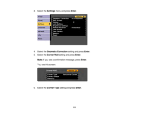 Page 111111
3. Select the
Settingsmenu and press Enter.
4. Select the Geometry Correction setting and pressEnter.
5. Select the Corner Wallsetting and press Enter.
Note: If you see a confirmation message, press Enter.
You see this screen:
6. Select the Corner Typesetting and press Enter. 