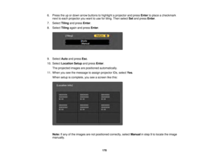 Page 170170
6. Press the up or down arrow buttons to highlight a projector and press
Enterto place a checkmark
next to each projector you want to use for tiling. Then select Setand press Enter.
7. Select Tilingand press Enter.
8. Select Tilingagain and press Enter.
9. Select Autoand press Esc.
10. Select Location Setup and pressEnter.
The projected images are positioned automatically.
11. When you see the message to assign projector IDs, select Yes.
When setup is complete, you see a screen like this:
Note: If...