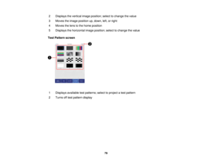 Page 7979
2 Displays the vertical image position; select to change the value
3 Moves the image position up, down, left, or right
4 Moves the lens to the home position
5 Displays the horizontal image position; select to change the value
Test Pattern screen
1 Displays available test patterns; select to project a test pattern
2 Turns off test pattern display  