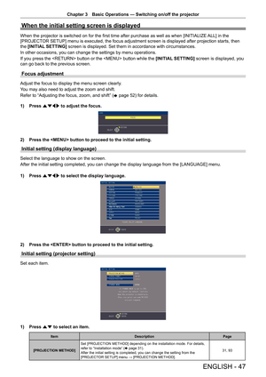 Page 47Chapter 3 Basic Operations — Switching on/off the projector
ENGLISH - 47
When the initial setting screen is displayed
When the projector is switched on for the first time after purchase as well as when [INITIALIZE 
ALL] in the 
[PROJECTOR SETUP] menu is executed, the focus adjustment screen is displayed after projection starts, then 
the  [INITIAL SETTING]  screen is displayed. Set them in accordance with circumstances.
In other occasions, you can change the settings by menu operations.
If you press the...