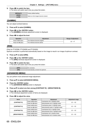 Page 68Chapter 4 Settings — [PICTURE] menu
68 - ENGLISH
3) 
Press qw to switch the item.
 
f The items will switch each time you press the button.
[DEFAULT]
Factory default setting.
[HIGH] Select so that images become natural.
[LOW]
[GAMMA]
You can adjust contrast balance.
1)  Press as to select [GAMMA].
2)  Press qw or the  button.
 
f The 
[GAMMA]  individual adjustment screen is displayed.
3)  Press qw to adjust the level.
Operation AdjustmentRange of adjustment
Press the w button. The midtones become...