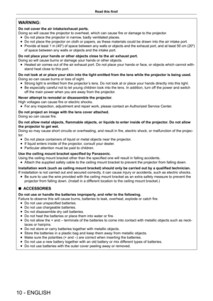 Page 1010 - ENGLISH
Read this first!
WARNING:
Do not cover the air intake/exhaust ports.
Doing so will cause the projector to overheat, which can cause fire or damage to the projector.
 
f Do not place the projector in narrow, badly ventilated places.
 
f Do not place the projector on cloth or papers, as these materials could be drawn into the air intake port.
 
f Provide at least 1 m (40") of space between any walls or objects and the exhaust port, and at least 50 cm (20") 
of space between any walls...