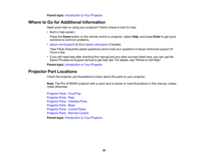 Page 20

20
Parent
topic:Introduction toYour Projector
 Where
toGo forAdditional Information
 Need
quickhelponusing yourprojector? Hereswheretolook forhelp:
 •
Built-in helpsystem
 Press
theHome button onthe remote controlorprojector, selectHelp,and press Enter toget quick
 solutions
tocommon problems.
 •
epson.com/support (U.S)orepson.ca/support (Canada)
 View
FAQs (frequently askedquestions) ande-mail yourquestions toEpson technical support24
 hours
aday.
 •
Ifyou stillneed helpafter checking thismanual...
