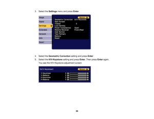Page 98

98
3.
Select theSettings menuandpress Enter.
 4.
Select theGeometric Correction settingandpress Enter.
 5.
Select theH/V-Keystone settingandpress Enter.Then press Enter again.
 You
seetheH/V-Keystone adjustmentscreen: 
