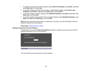 Page 131

131
1.
Toprevent unauthorized useofthe projector, selectPower OnProtection ,press Enter,select On,
 press
Enter again, andpress Esc.
 2.
Toprevent changes tothe Users Logoscreen orrelated display settings, selectUsers Logo
 Protection
,press Enter,select On,press Enter again, andpress Esc.
 3.
Toprevent changes tonetwork settings, selectNetwork Protection ,press Enter,select On,press
 Enter
again, andpress Esc.
 4.
Toprevent changes tothe projectors timeorschedule settings,selectSchedule Protection...