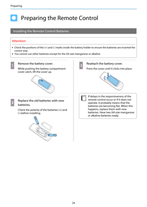 Page 25Preparing
24
Preparing the Remote Control
Installing the Remote Control Batteries
Attention
•Check the positions of the (+) and (-) marks inside the battery holder to ensure the batteries are inserted the
correct way.
•You cannot use other batteries except for the AA size manganese or alkaline.
a
Remove the battery cover.
While pushing the battery compartment
cover catch, lift the cover up.
b
Replace the old batteries with new
batteries.
Check the polarity of the batteries (+) and
(-) before installing....