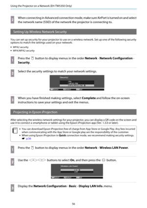 Page 57Using the Projector on a Network (EH-TW5350 Only)
56
b
When connecting in Advanced connection mode, make sure AirPort is turned on and select
the network name (SSID) of the network the projector is connecting to.
Setting Up Wireless Network Security
You can set up security for your projector to use on a wireless network. Set up one of the following security
options to match the settings used on your network:
•WPA2 security
•WPA/WPA2 security
a
Press the  button to display menus in the order Network -...