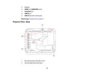 Page 195 Speaker
6
HDMI1 andHDMI2/MHL ports
7 Computer port
8 USB-B port
9 USB-A/document camera port
Parent topic: Projector Part Locations
Projector Parts - Base
1 Mounting bracket holes (M4×9 mm)
2 Security cable attachment point 19  