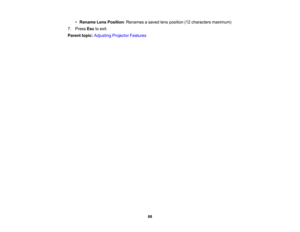 Page 88

88
•
Rename LensPosition :Renames asaved lensposition (12characters maximum)
 7.
Press Esctoexit.
 Parent
topic:Adjusting ProjectorFeatures 