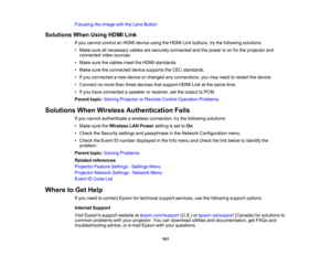 Page 141

141
Focusing
theImage withtheLens Button
 Solutions
WhenUsing HDMILink
 If
you cannot controlanHDMI device usingtheHDMI Linkbuttons, trythe following solutions:
 •
Make sureallnecessary cablesaresecurely connected andthepower ison for the projector and
 connected
videosources.
 •
Make surethecables meettheHDMI standards.
 •
Make suretheconnected devicesupports theCEC standards.
 •
Ifyou connected anew device orchanged anyconnections, youmay need torestart thedevice.
 •
Connect nomore thanthree devices...