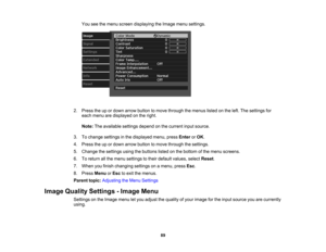 Page 89

89
You
seethemenu screen displaying theImage menusettings.
 2.
Press theupordown arrow button tomove through themenus listedonthe left. The settings for
 each
menu aredisplayed onthe right.
 Note:
Theavailable settingsdependonthe current inputsource.
 3.
Tochange settings inthe displayed menu,pressEnter orOK .
 4.
Press theupordown arrow button tomove through thesettings.
 5.
Change thesettings usingthebuttons listedonthe bottom ofthe menu screens.
 6.
Toreturn allthe menu settings totheir default...