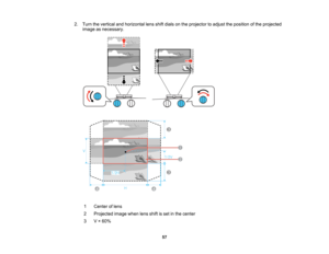 Page 57

57
2.
Turn thevertical andhorizontal lensshiftdials onthe projector toadjust theposition ofthe projected
 image
asnecessary.
 1
 Center
oflens
 2
 Projected
imagewhenlensshiftisset inthe center
 3
 V
×60%   