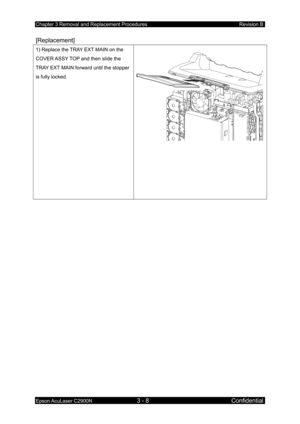 Page 262Chapter 3 Removal and Replacement Procedures Revision B 
Epson AcuLaser C2900N 3 - 8 Confidential 
[Replacement] 
1) Replace the TRAY EXT MAIN on the 
COVER ASSY TOP and then slide the 
TRAY EXT MAIN forward until the stopper 
is fully locked. 
  