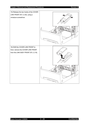 Page 274Chapter 3 Removal and Replacement Procedures Revision B 
Epson AcuLaser C2900N 3 - 20 Confidential 
15) Release the two hooks of the COVER 
LINK FRONT (PL1.2.30), using a 
miniature screwdriver. 
16) Shift the COVER LINK FRONT to 
front, remove the COVER LINK FRONT 
from the LINK ASSY FRONT (PL1.2.18).  