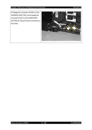 Page 280Chapter 3 Removal and Replacement Procedures Revision B 
Epson AcuLaser C2900N 3 - 26 Confidential 
9) Engage the connector (P/J5301) of the 
HARNESS ASSY PNL A and engage the 
connector (P/J271) of the HARN ASSY 
DUP RELAY. Secure the two connectors to 
the printer. 
 
  