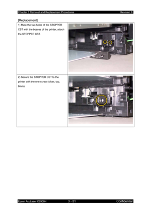 Page 305Chapter 3 Removal and Replacement Procedures Revision B 
Epson AcuLaser C2900N 3 - 51 Confidential 
[Replacement] 
1) Mate the two holes of the STOPPER 
CST with the bosses of the printer, attach 
the STOPPER CST. 
2) Secure the STOPPER CST to the 
printer with the one screw (silver, tap, 
8mm). 
  