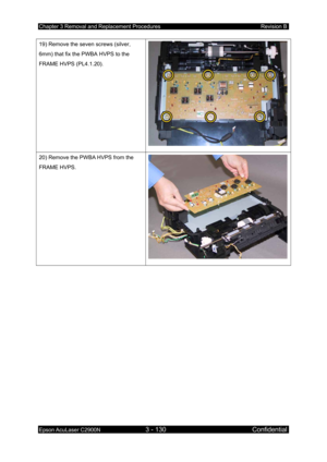 Page 384Chapter 3 Removal and Replacement Procedures Revision B 
Epson AcuLaser C2900N 3 - 130 Confidential 
 
19) Remove the seven screws (silver, 
6mm) that fix the PWBA HVPS to the 
FRAME HVPS (PL4.1.20). 
20) Remove the PWBA HVPS from the 
FRAME HVPS. 
  