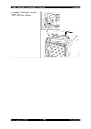 Page 408Chapter 3 Removal and Replacement Procedures Revision B 
Epson AcuLaser C2900N 3 - 154 Confidential 
 
5) Lift up the FUSER UNIT, move the 
FUSER UNIT to the right side. 
5)
  