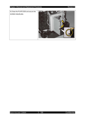 Page 443Chapter 3 Removal and Replacement Procedures Revision B 
Epson AcuLaser C2900N 3 - 189 Confidential 
 
6) Close the PLATE ESS and secure the 
SCREW KNURLING. 
  