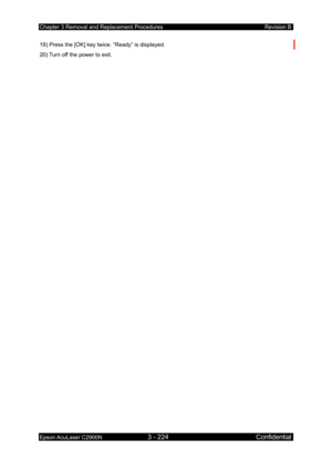 Page 478Chapter 3 Removal and Replacement Procedures Revision B 
Epson AcuLaser C2900N 3 - 224 Confidential 
 
19) Press the [OK] key twice. “Ready” is displayed. 
20) Turn off the power to exit.  