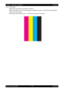 Page 2462 - 42 Chapter 2   Operation of Diagnostic
Epson AcuLaser C2900NRevision B
Confidential 4.5.11 Toner Pallet 
Outputs the 100% density color pattern of C/M/Y/K. 
When a PQ problem occurs, this test isolates the problem to the toner or otherwise by comparing the 
sample chart with the print.
Check result: NG (Check the toner.)   OK (Check the print job or print data.)
Leg_Sec02_011FA 