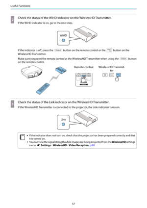 Page 58Useful Functions
57
b
Check the status of the WiHD indicator on the WirelessHD Transmitter.
If the WiHD indicator is on, go to the next step.
If the indicator is off, press the  button on the remote control or the  button on the
WirelessHD Transmitter.
Make sure you point the remote control at the WirelessHD Transmitter when using the 
 button
on the remote control.
Remote control WirelessHD Transmit-
ter
c
Check the status of the Link indicator on the WirelessHD Transmitter.
If the WirelessHD...