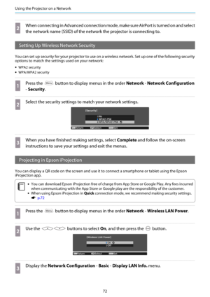 Page 73Using the Projector on a Network
72
b
When connecting in Advanced connection mode, make sure AirPort is turned on and select
the network name (SSID) of the network the projector is connecting to.
Setting Up Wireless Network Security
You can set up security for your projector to use on a wireless network. Set up one of the following security
options to match the settings used on your network:
•WPA2 security
•WPA/WPA2 security
a
Press the  button to display menus in the order Network - Network...