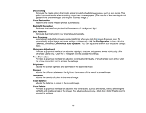 Page 115Descreening
Removes the ripple pattern that might appear in subtly shaded image areas, such as skin tones. This
option improves results when scanning magazines or newspapers. (The results of descreening do not
appear in the preview image, only in your scanned image.)
Color Restoration Restores the colors in faded photos automatically.
Backlight Correction Removes shadows from photos that have too much background light.
Dust Removal Removes dust marks from your originals automatically.
Auto Exposure...