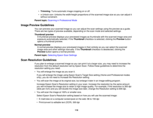 Page 119•
Trimming: Turns automatic image cropping on or off.
• Unlock icon: Unlocks the width/height proportions of the scanned image size so you can adjust it without constraint.
Parent topic: Scanning in Professional Mode
Image Preview Guidelines You can preview your scanned image so you can adjust the scan settings using the preview as a guide.
There are two types of preview available, depending on the scan mode and selected settings:
Thumbnail previewA thumbnail preview displays your previewed images as...
