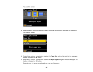 Page 137You see this screen:
5. Press the left or right arrow buttons to select one of the layout options and press the OKbutton.
You see this screen:
6. Press the up or down arrow buttons to select the Paper Sizesetting that matches the paper you
loaded and press the OKbutton.
7. Press the up or down arrow buttons to select the Paper Typesetting that matches the paper you
loaded and press the OKbutton.
Depending on the layout you selected, you may see this screen:
137 