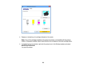 Page 1522. Replace or reinstall any ink cartridge indicated on the screen.
Note: If any of the cartridges installed in the product are broken, incompatible with the product
model, or improperly installed, Epson Status Monitor will not display an accurate cartridge status.
3. To disable the low ink reminder, right-click the product icon in the Windows taskbar and select Monitoring Preferences.
You see this window:
152 