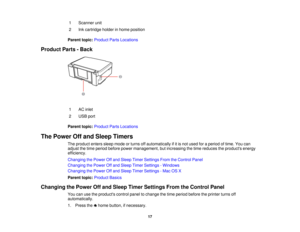 Page 171 Scanner unit
2 Ink cartridge holder in home position
Parent topic: Product Parts Locations
Product Parts - Back
1 AC inlet
2 USB port
Parent topic: Product Parts Locations
The Power Off and Sleep Timers The product enters sleep mode or turns off automatically if it is not used for a period of time. You can
adjust the time period before power management, but increasing the time reduces the products energy
efficiency.
Changing the Power Off and Sleep Timer Settings From the Control Panel
Changing the...